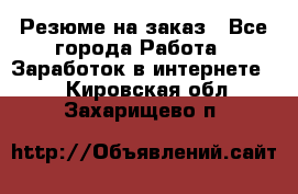 Резюме на заказ - Все города Работа » Заработок в интернете   . Кировская обл.,Захарищево п.